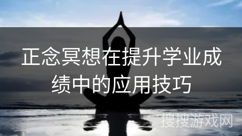 正念冥想在提升学业成绩中的应用技巧