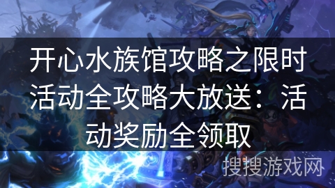 开心水族馆攻略之限时活动全攻略大放送：活动奖励全领取