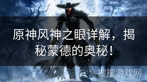 原神风神之眼详解，揭秘蒙德的奥秘！