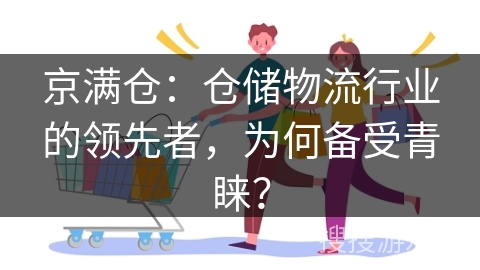 京满仓：仓储物流行业的领先者，为何备受青睐？
