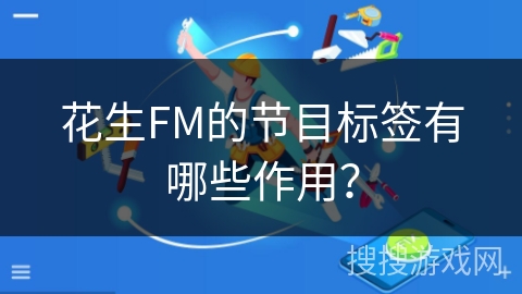花生FM的节目标签有哪些作用? 花生FM的节目标签有哪些作用?