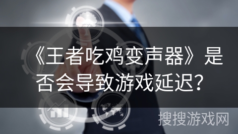 《王者吃鸡变声器》是否会导致游戏延迟？