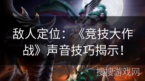 敌人定位：《竞技大作战》声音技巧揭示！