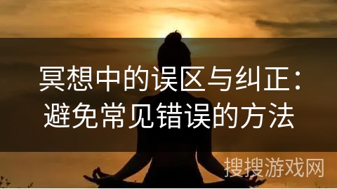 冥想中的误区与纠正：避免常见错误的方法
