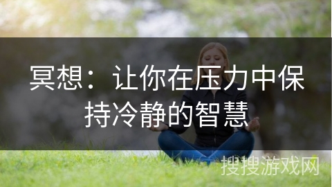 冥想：让你在压力中保持冷静的智慧