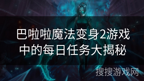 巴啦啦魔法变身2游戏中的每日任务大揭秘