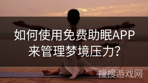 如何使用免费助眠APP来管理梦境压力？