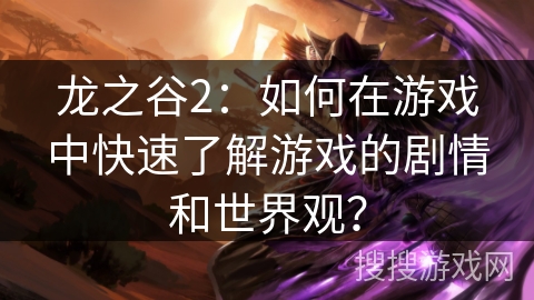 龙之谷2：如何在游戏中快速了解游戏的剧情和世界观？
