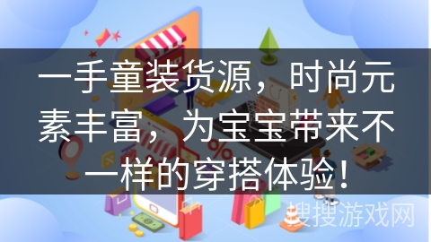 一手童装货源,时尚元素丰富,为宝宝带来不一样的穿搭体验!