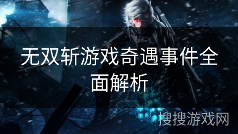 无双斩游戏奇遇事件全面解析