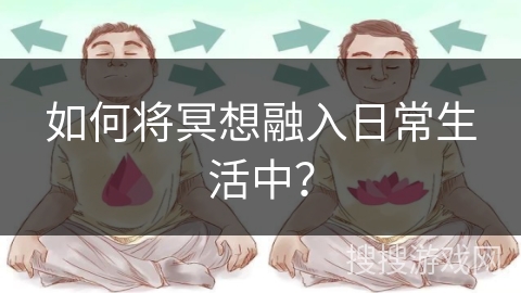 如何将冥想融入日常生活中？