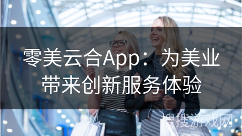 零美云合App：为美业带来创新服务体验