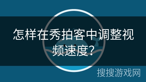 怎样在秀拍客中调整视频速度？