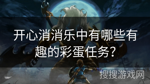 开心消消乐中有哪些有趣的彩蛋任务? 开心消消乐中有哪些有趣的彩蛋任务?