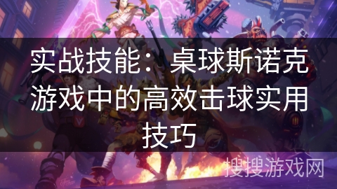 实战技能：桌球斯诺克游戏中的高效击球实用技巧