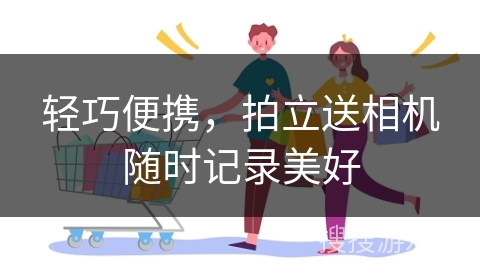 轻巧便携，拍立送相机随时记录美好