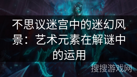 不思议迷宫中的迷幻风景：艺术元素在解谜中的运用