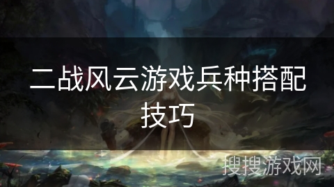 二战风云游戏兵种搭配技巧