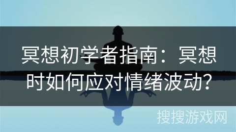 冥想初学者指南：冥想时如何应对情绪波动？