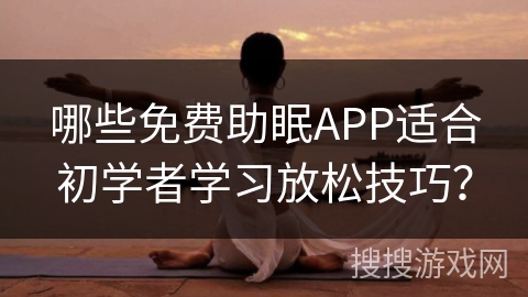 哪些免费助眠APP适合初学者学习放松技巧？
