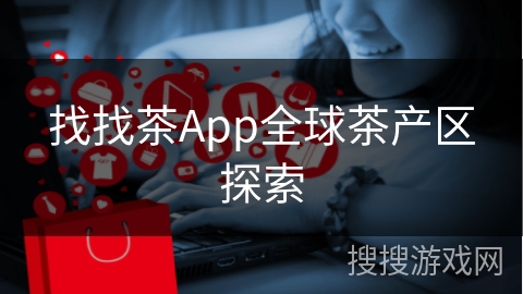 找找茶App全球茶产区探索