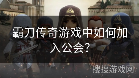霸刀传奇游戏中如何加入公会? 霸刀传奇游戏中如何加入公会?