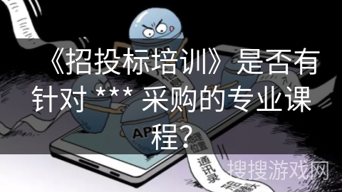《招投标培训》是否有针对 *** 采购的专业课程？