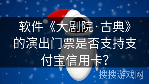 软件《大剧院·古典》的演出门票是否支持支付宝信用卡? 软件《大剧院·古典》的演出门票是否支持支付宝信用卡?