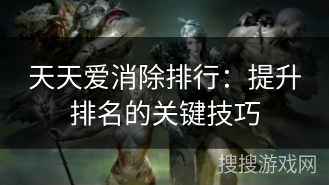 天天爱消除排行：提升排名的关键技巧