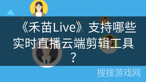 《禾苗Live》支持哪些实时直播云端剪辑工具？