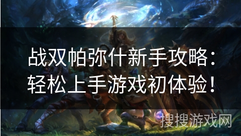 战双帕弥什新手攻略:轻松上手游戏初体验! 战双帕弥什新手攻略:轻松上手游戏初体验!