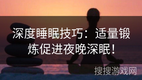 深度睡眠技巧:适量锻炼促进夜晚深眠! 深度睡眠技巧:适量锻炼促进夜晚深眠!