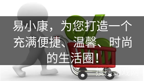 易小康，为您打造一个充满便捷、温馨、时尚的生活圈！