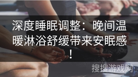 深度睡眠调整：晚间温暖淋浴舒缓带来安眠感！