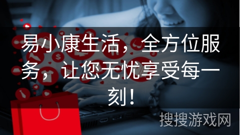易小康生活，全方位服务，让您无忧享受每一刻！