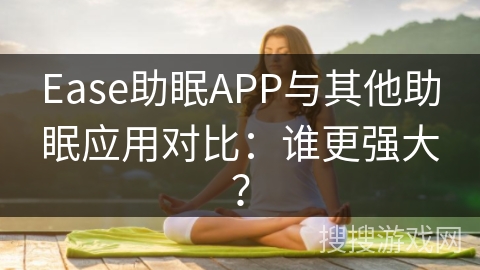 Ease助眠APP与其他助眠应用对比：谁更强大？