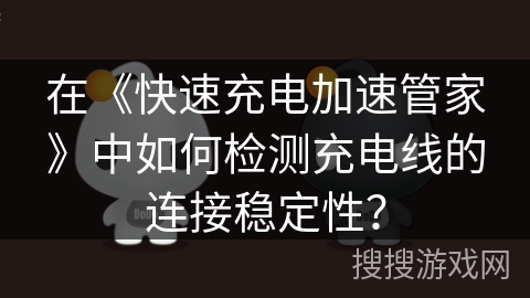 在《快速充电加速管家》中如何检测充电线的连接稳定性? 在《快速充电加速管家》中如何检测充电线的连接稳定性?