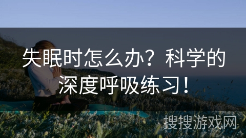 失眠时怎么办?科学的深度呼吸练习! 失眠时怎么办?科学的深度呼吸练习!