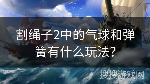 割绳子2中的气球和弹簧有什么玩法？