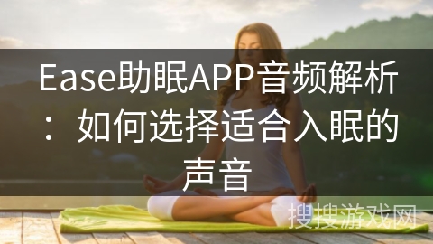 Ease助眠APP音频解析:如何选择适合入眠的声音 Ease助眠APP音频解析:如何选择适合入眠的声音
