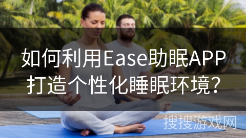 如何利用Ease助眠APP打造个性化睡眠环境？