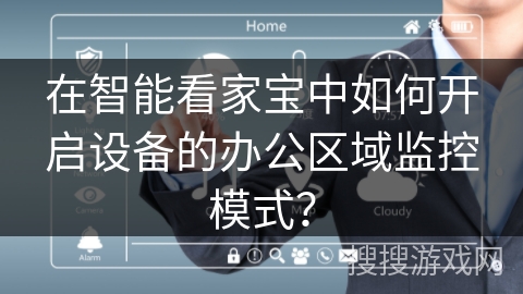 在智能看家宝中如何开启设备的办公区域监控模式？