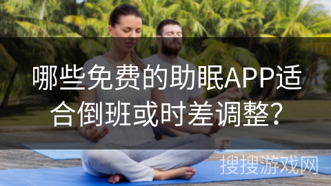 哪些免费的助眠APP适合倒班或时差调整？