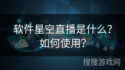 软件星空直播是什么？如何使用？
