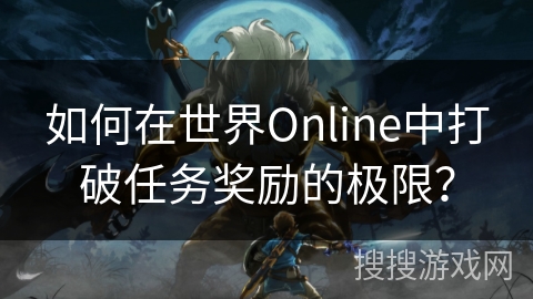如何在世界Online中打破任务奖励的极限？