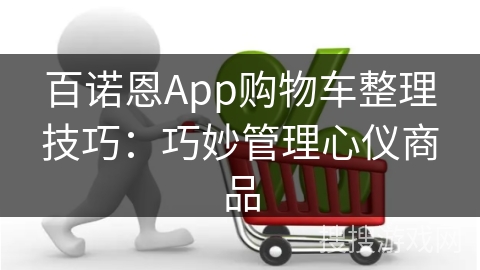 百诺恩App购物车整理技巧：巧妙管理心仪商品