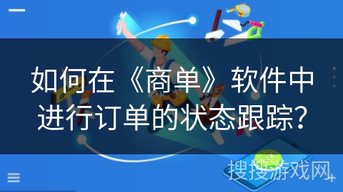 如何在《商单》软件中进行订单的状态跟踪？