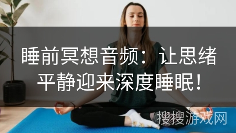 睡前冥想音频：让思绪平静迎来深度睡眠！