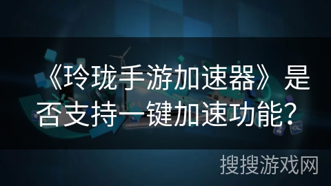 《玲珑手游加速器》是否支持一键加速功能？