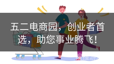 五二电商园，创业者首选，助您事业腾飞！